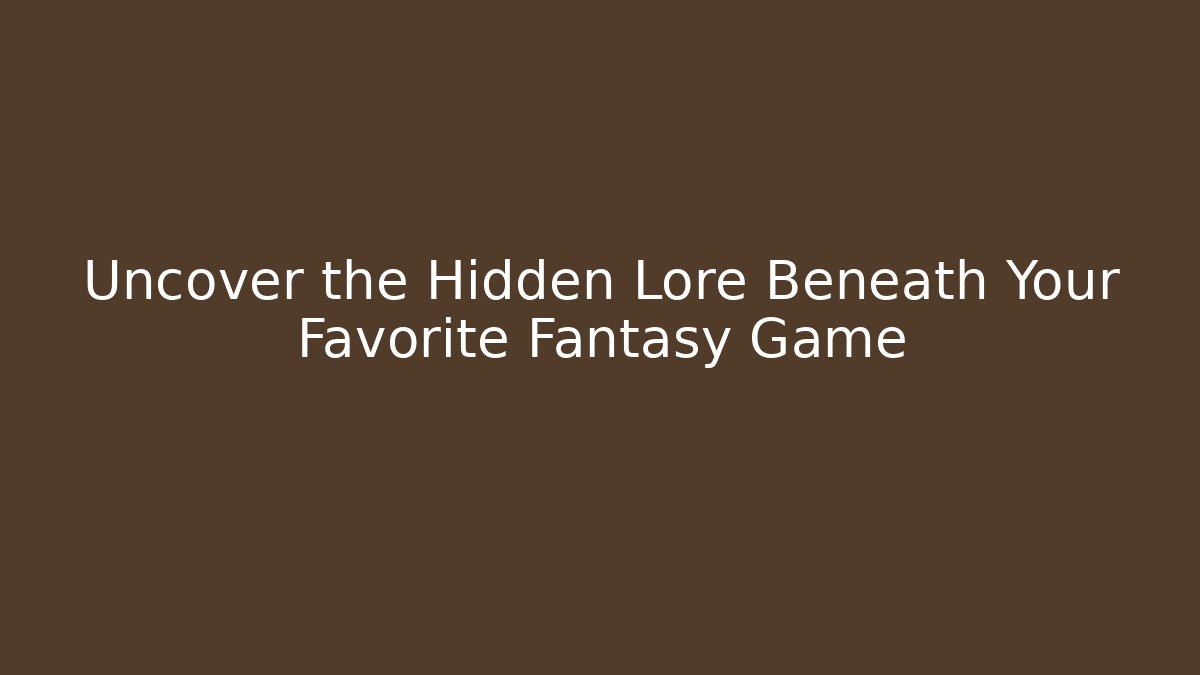 Uncover the Hidden Lore Beneath Your Favorite Fantasy Game