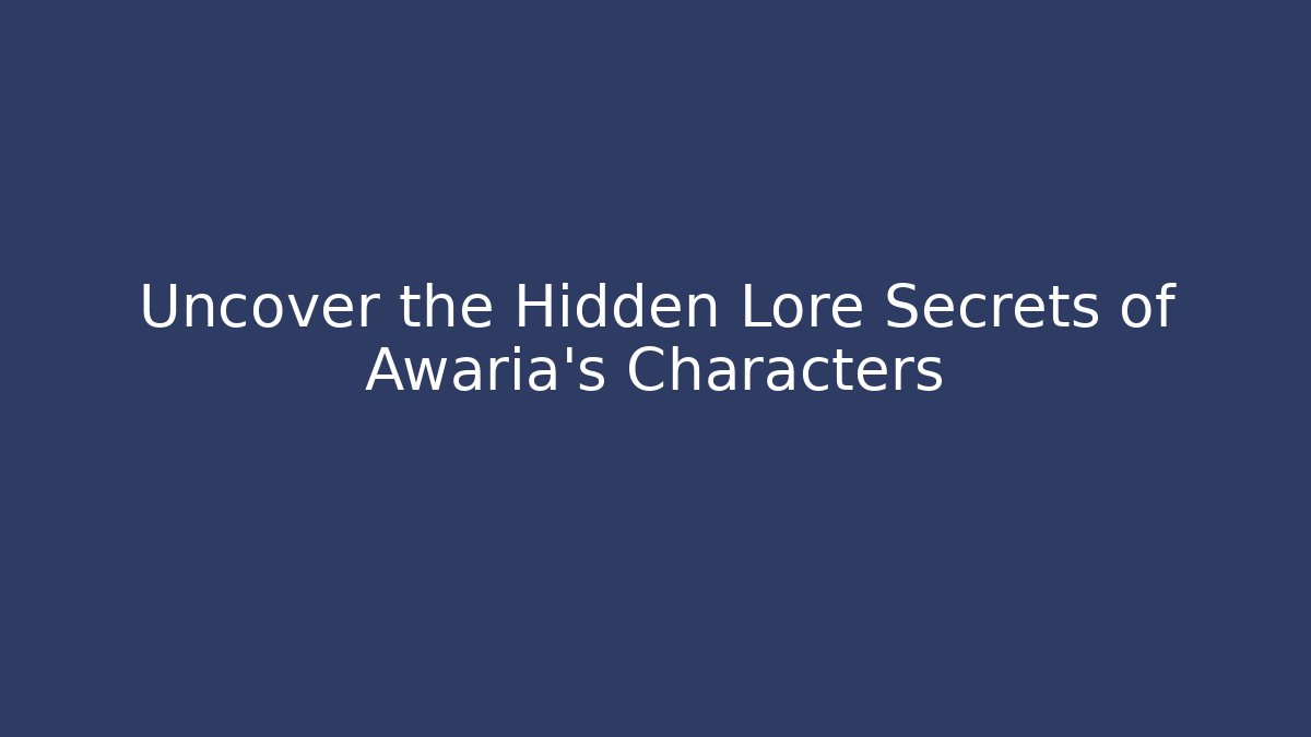 Uncover the Hidden Lore Secrets of Awaria's Characters