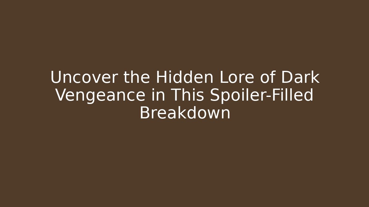 Uncover the Hidden Lore of Dark Vengeance in This Spoiler-Filled Breakdown