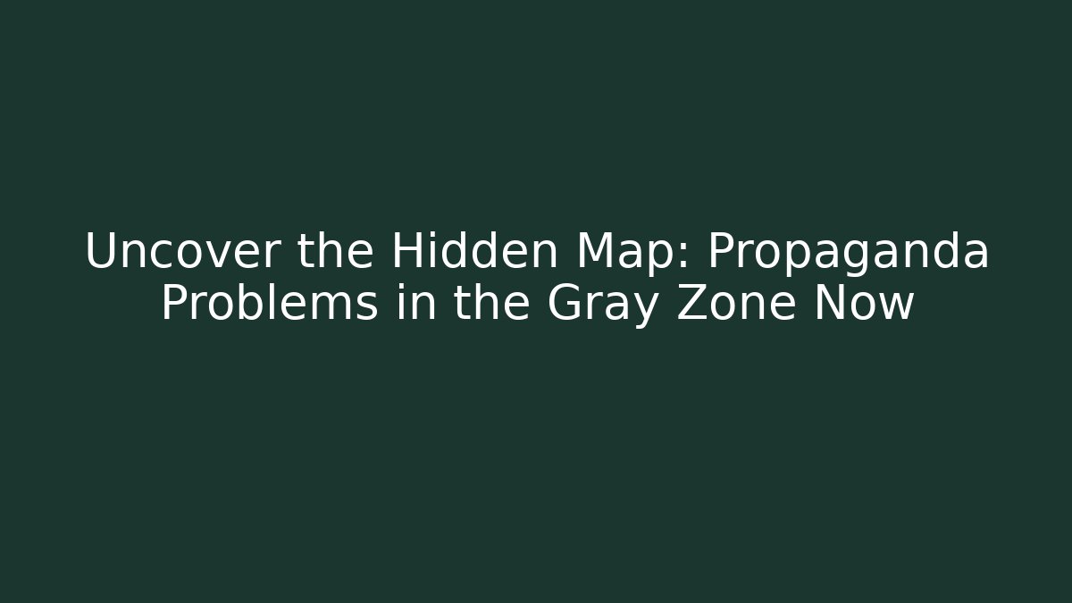 Uncover the Hidden Map: Propaganda Problems in the Gray Zone Now