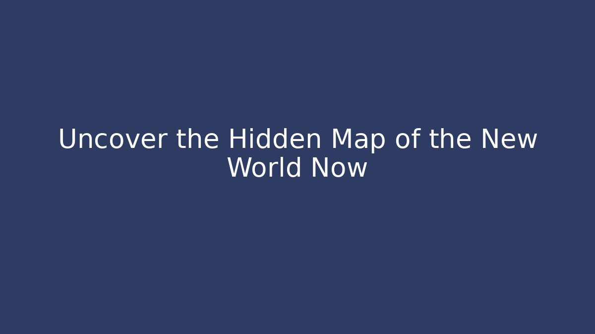 Uncover the Hidden Map of the New World Now