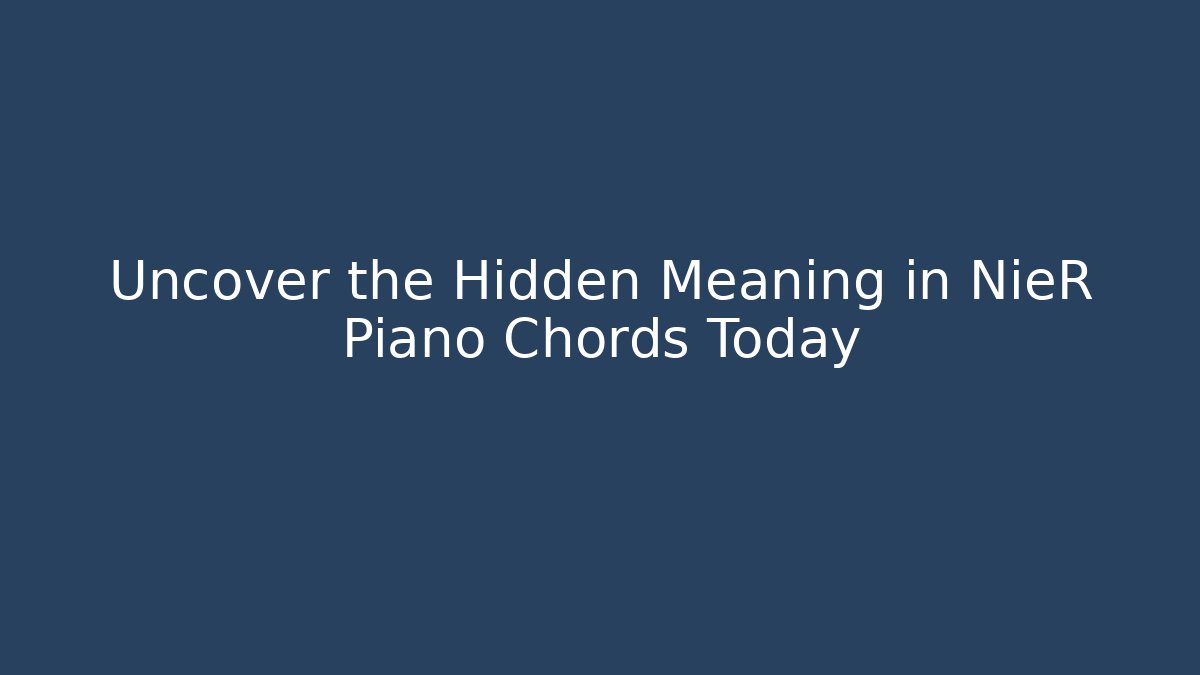Uncover the Hidden Meaning in NieR Piano Chords Today