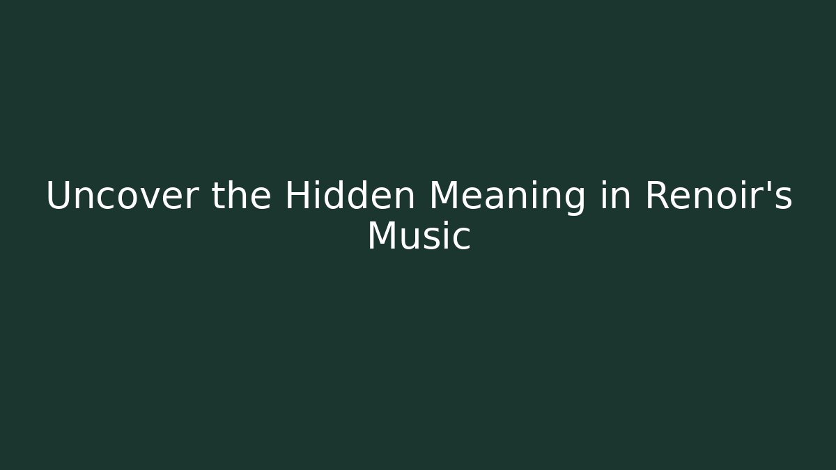 Uncover the Hidden Meaning in Renoir's Music