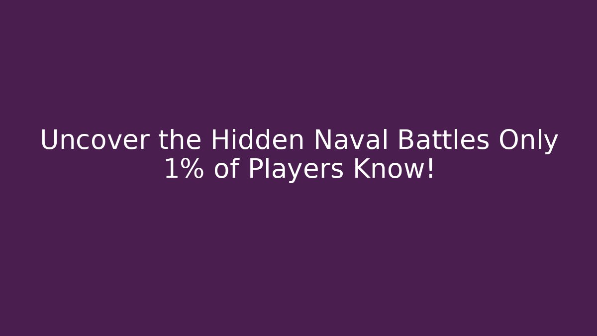 Uncover the Hidden Naval Battles Only 1% of Players Know!