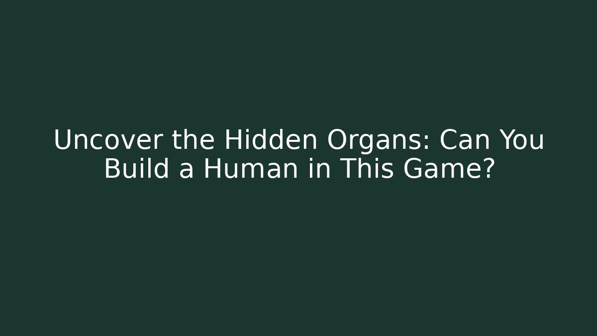 Uncover the Hidden Organs: Can You Build a Human in This Game?