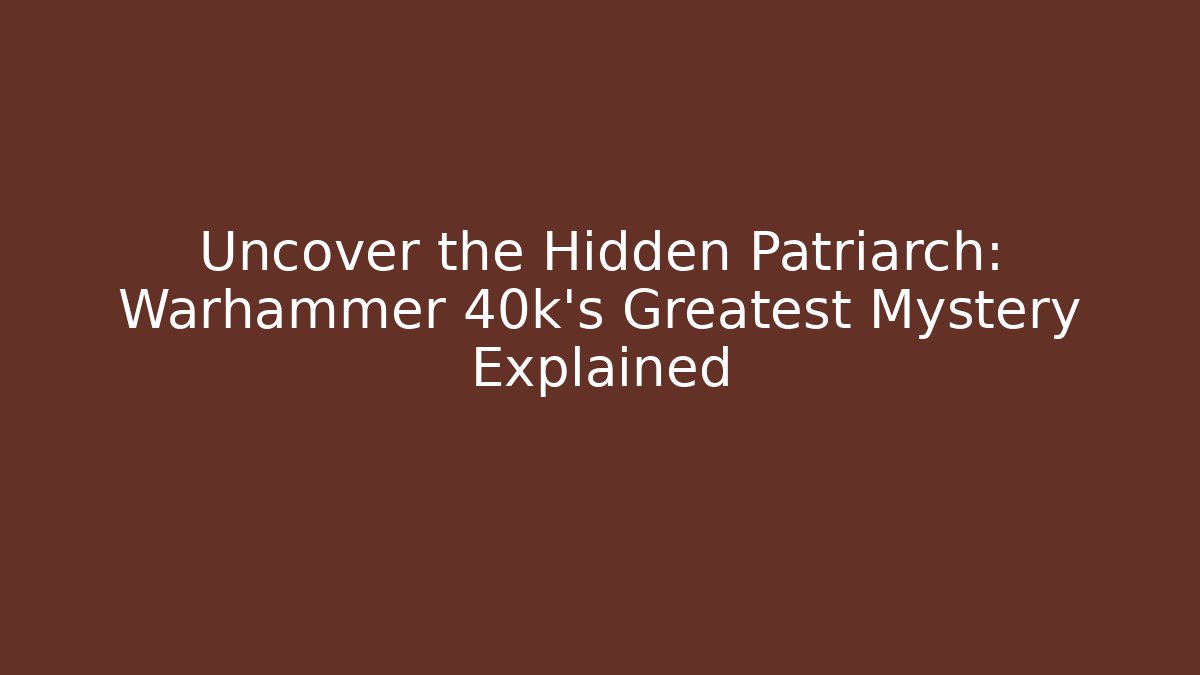 Uncover the Hidden Patriarch: Warhammer 40k's Greatest Mystery Explained