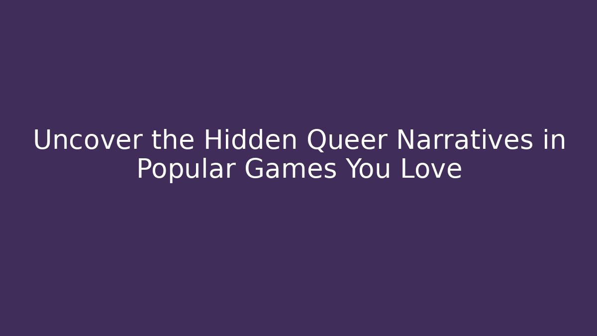 Uncover the Hidden Queer Narratives in Popular Games You Love