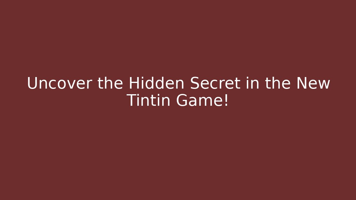 Uncover the Hidden Secret in the New Tintin Game!