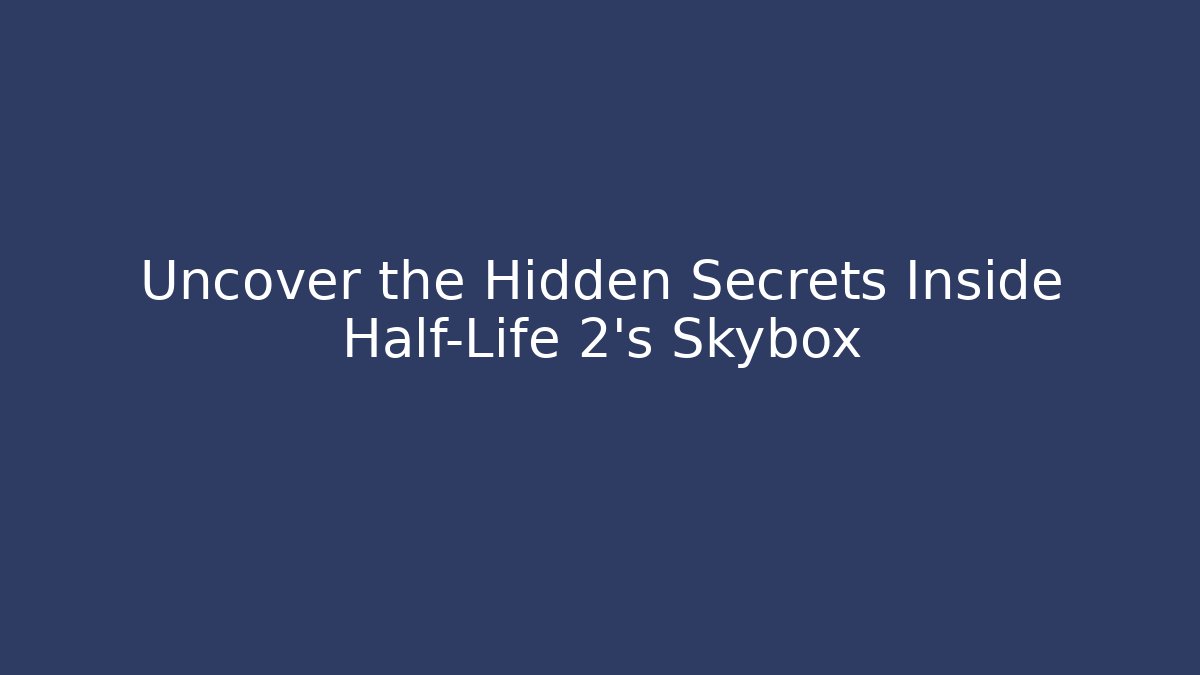 Uncover the Hidden Secrets Inside Half-Life 2's Skybox - Critter Realm