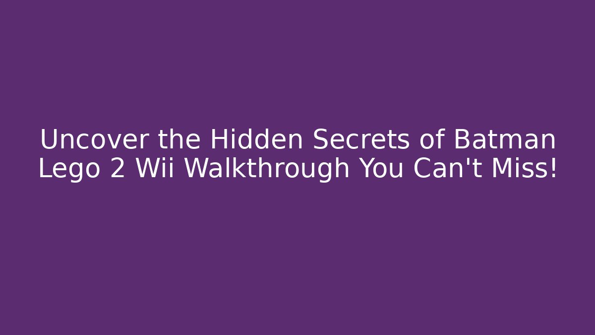 Uncover the Hidden Secrets of Batman Lego 2 Wii Walkthrough You Can't Miss!