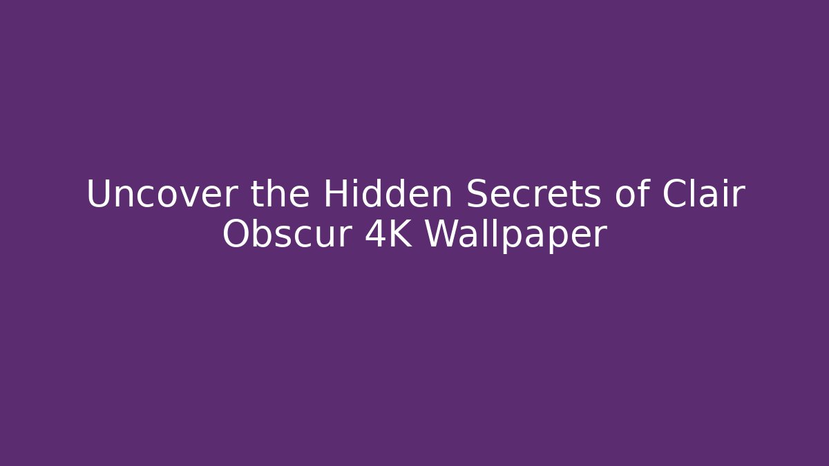 Uncover the Hidden Secrets of Clair Obscur 4K Wallpaper