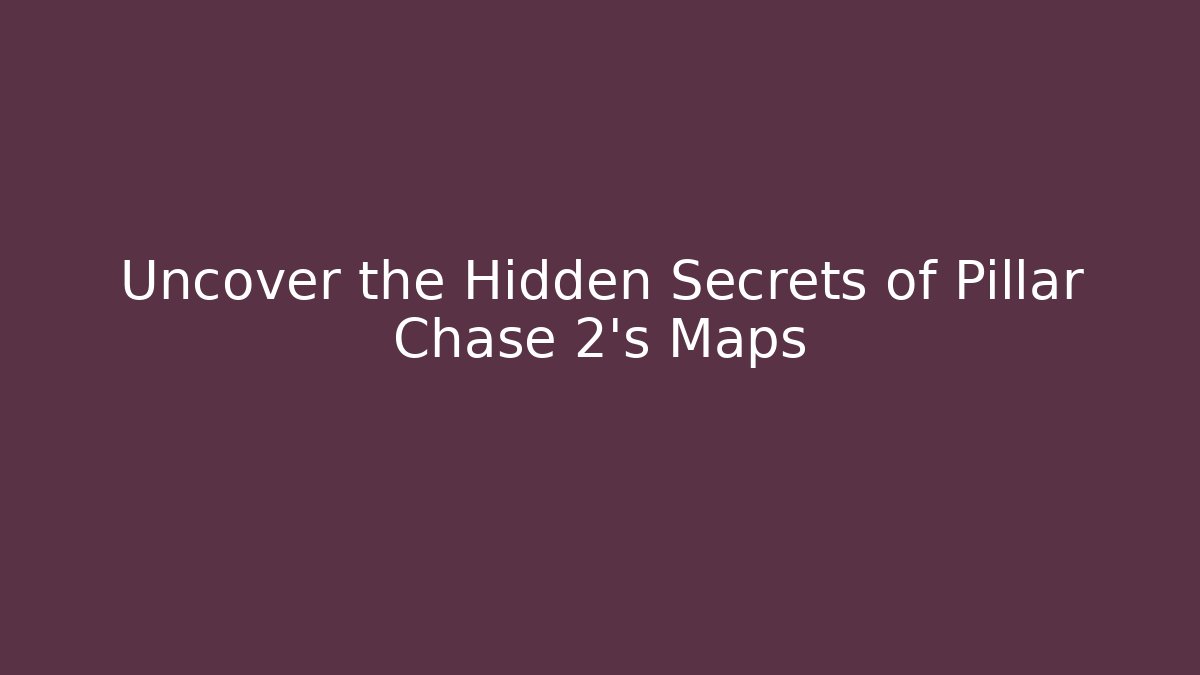 Uncover the Hidden Secrets of Pillar Chase 2's Maps