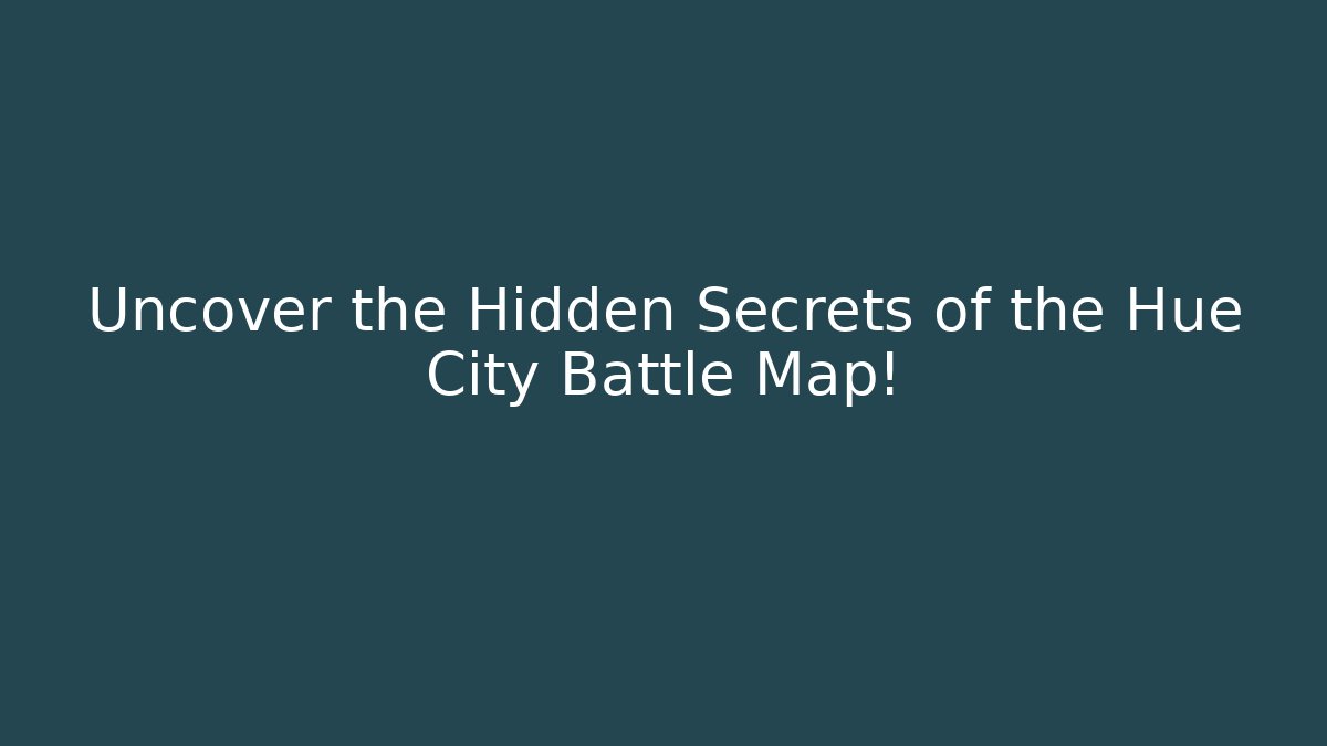 Uncover the Hidden Secrets of the Hue City Battle Map!