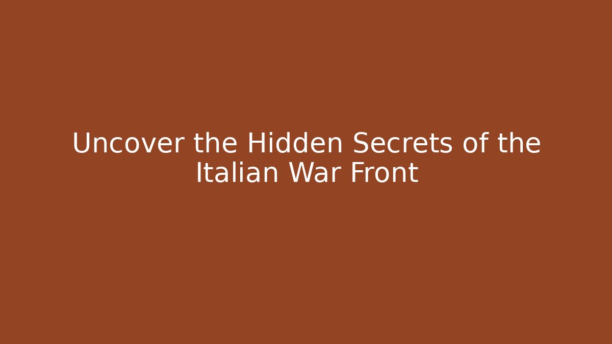 Uncover the Hidden Secrets of the Italian War Front
