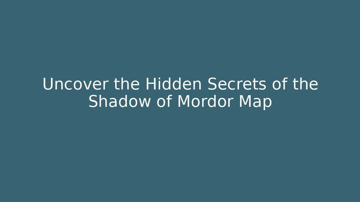 Uncover the Hidden Secrets of the Shadow of Mordor Map