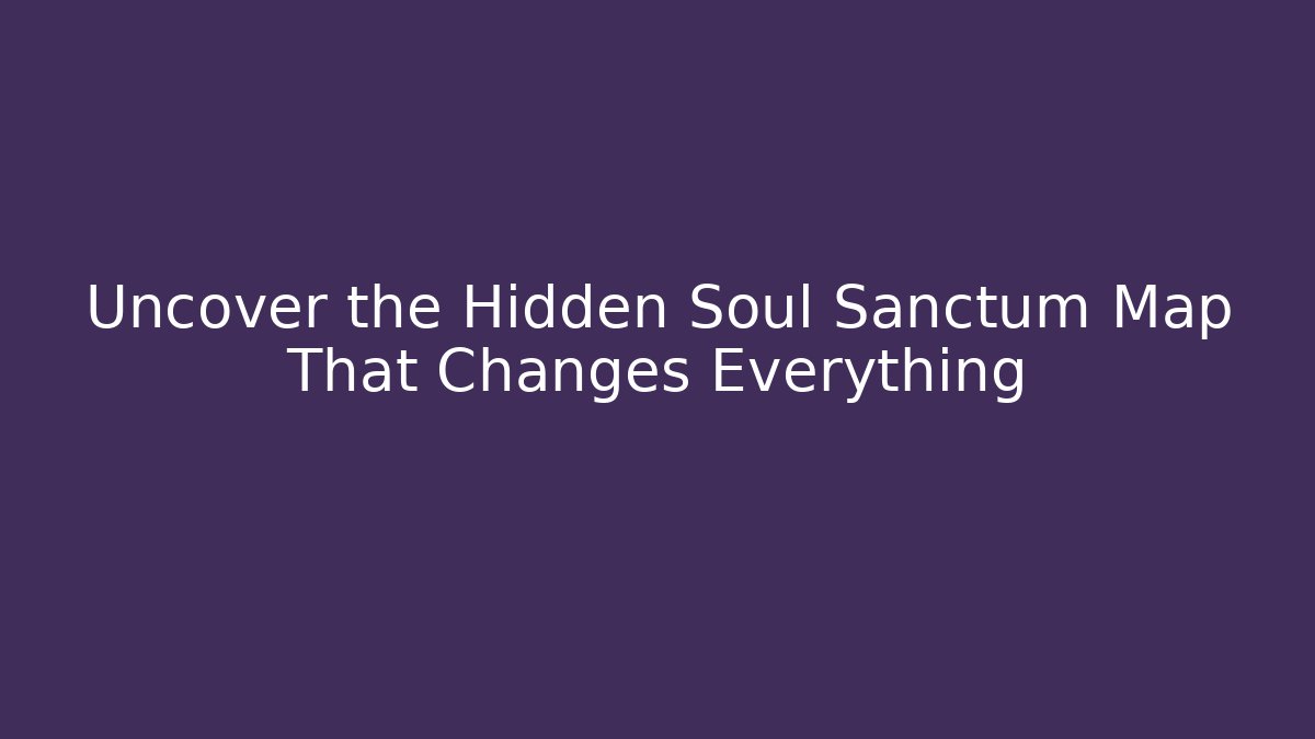 Uncover the Hidden Soul Sanctum Map That Changes Everything