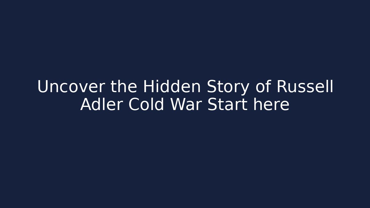 Uncover the Hidden Story of Russell Adler Cold War Start here