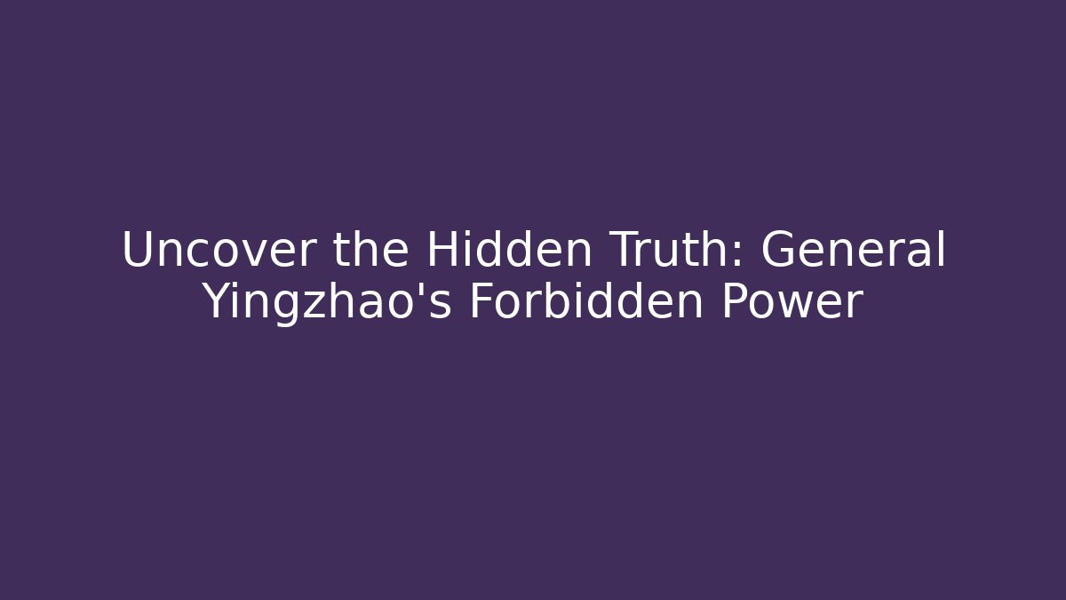 Uncover the Hidden Truth: General Yingzhao's Forbidden Power