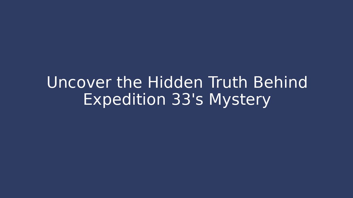 Uncover the Hidden Truth Behind Expedition 33's Mystery