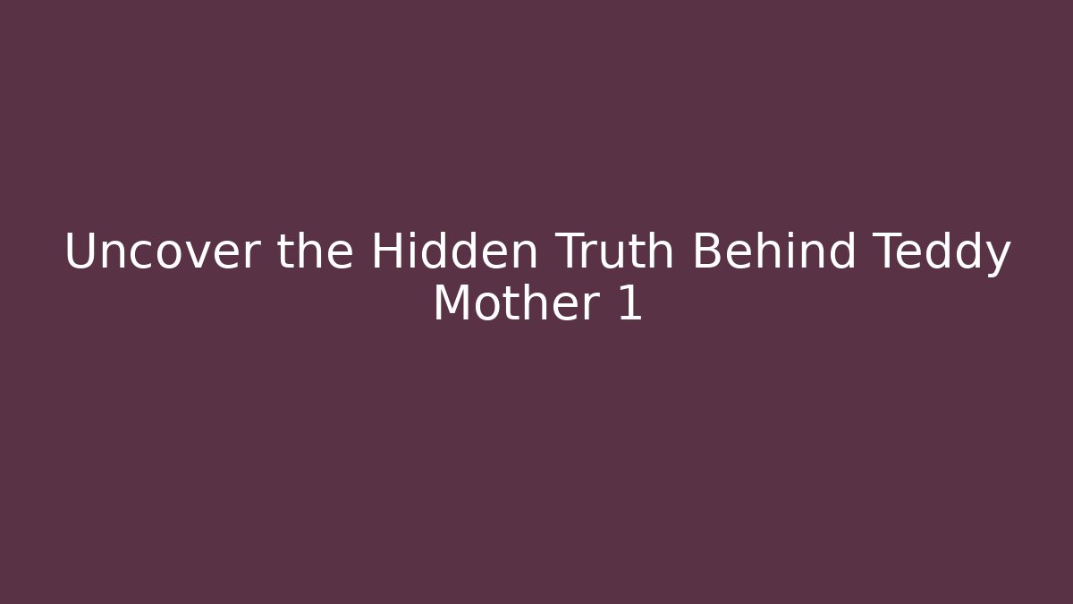 Uncover the Hidden Truth Behind Teddy Mother 1