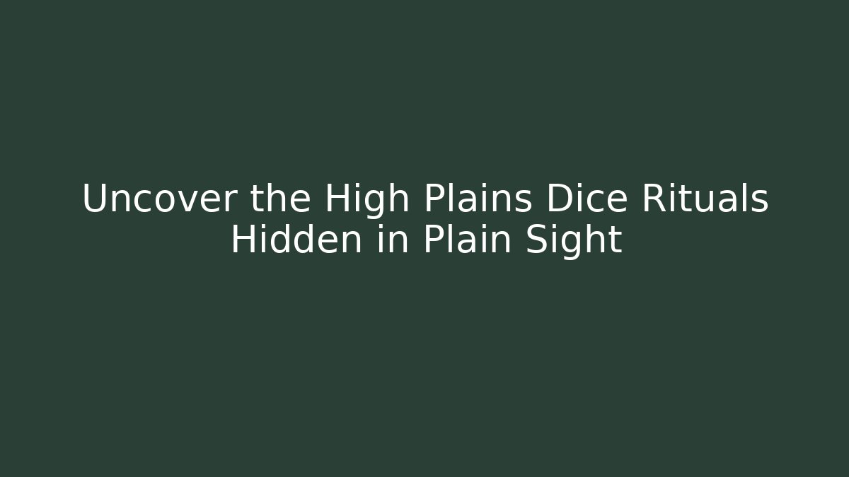 Uncover the High Plains Dice Rituals Hidden in Plain Sight