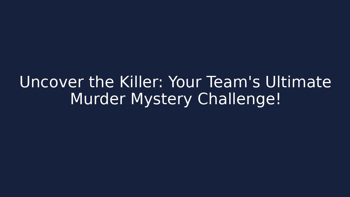 Uncover the Killer: Your Team’s Ultimate Murder Mystery Challenge!