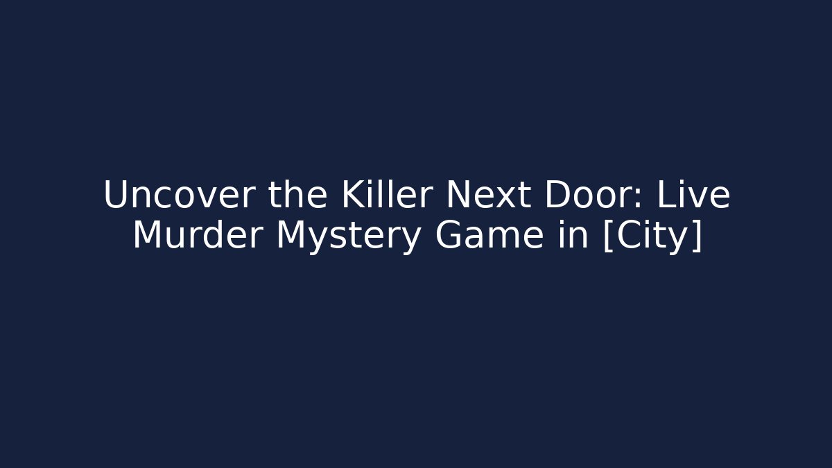 Uncover the Killer Next Door: Live Murder Mystery Game in [City]