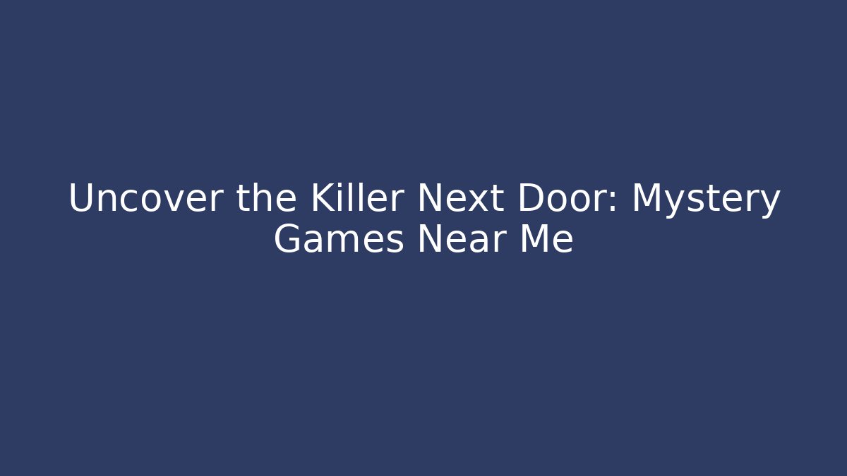 Uncover the Killer Next Door: Mystery Games Near Me