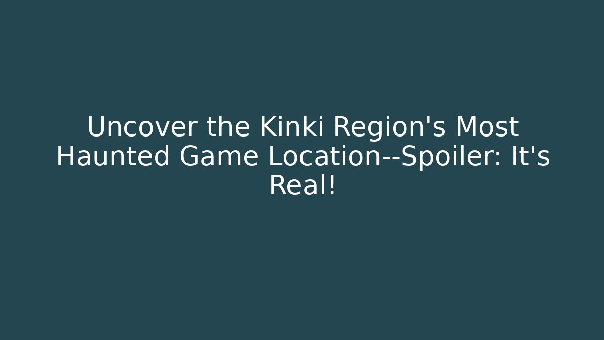 Uncover the Kinki Region's Most Haunted Game Location—Spoiler: It's Real!
