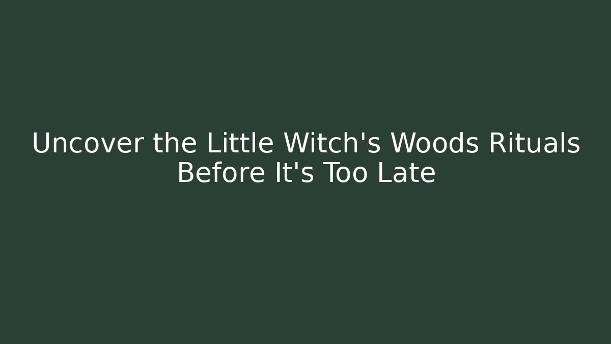 Uncover the Little Witch's Woods Rituals Before It's Too Late