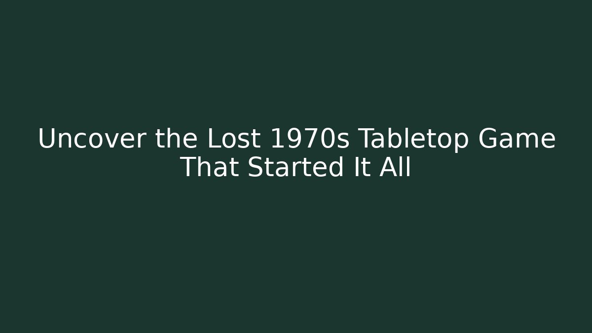 Uncover the Lost 1970s Tabletop Game That Started It All