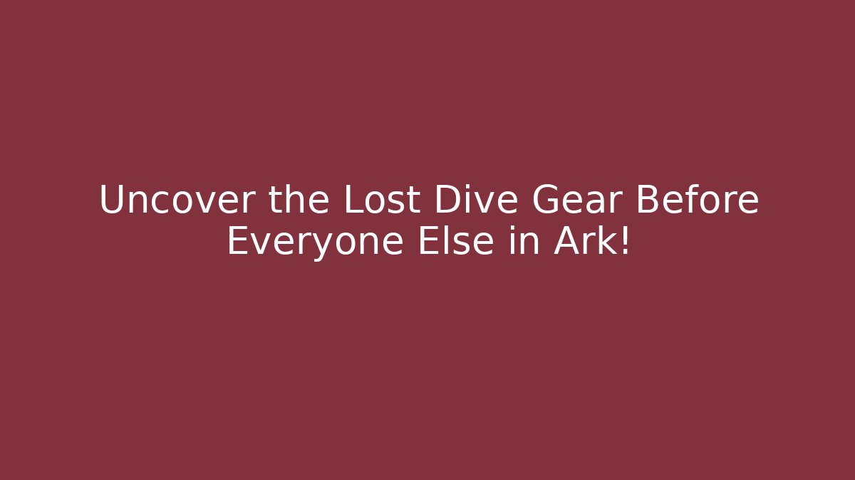 Uncover the Lost Dive Gear Before Everyone Else in Ark!