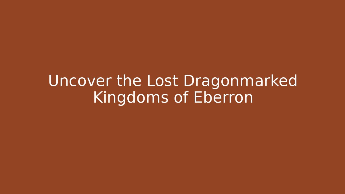 Uncover the Lost Dragonmarked Kingdoms of Eberron