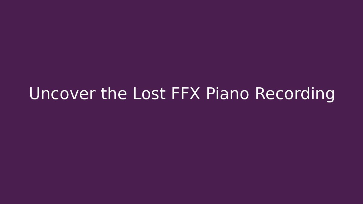 Uncover the Lost FFX Piano Recording