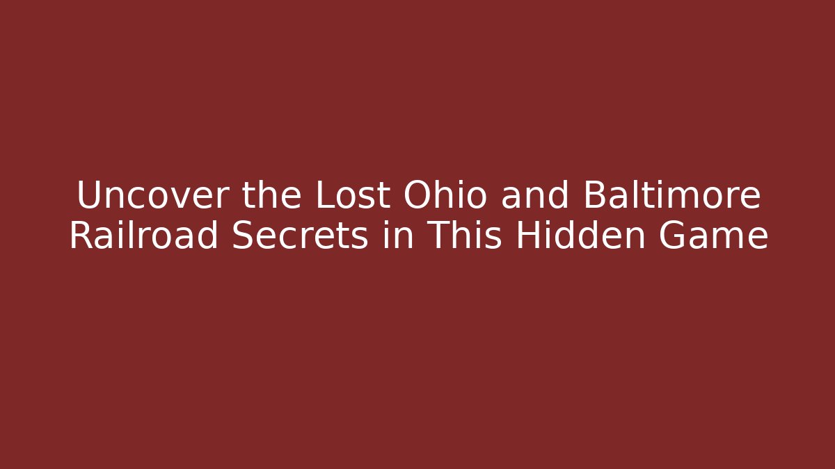 Uncover the Lost Ohio and Baltimore Railroad Secrets in This Hidden Game