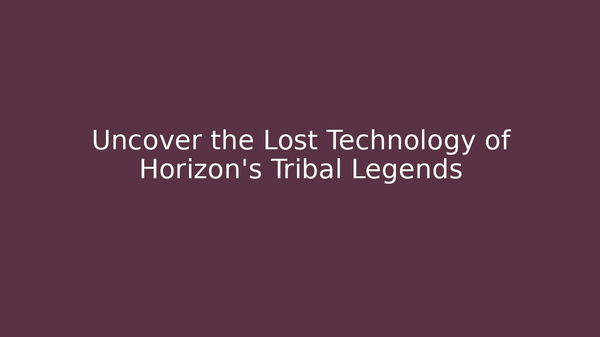 Uncover the Lost Technology of Horizon’s Tribal Legends