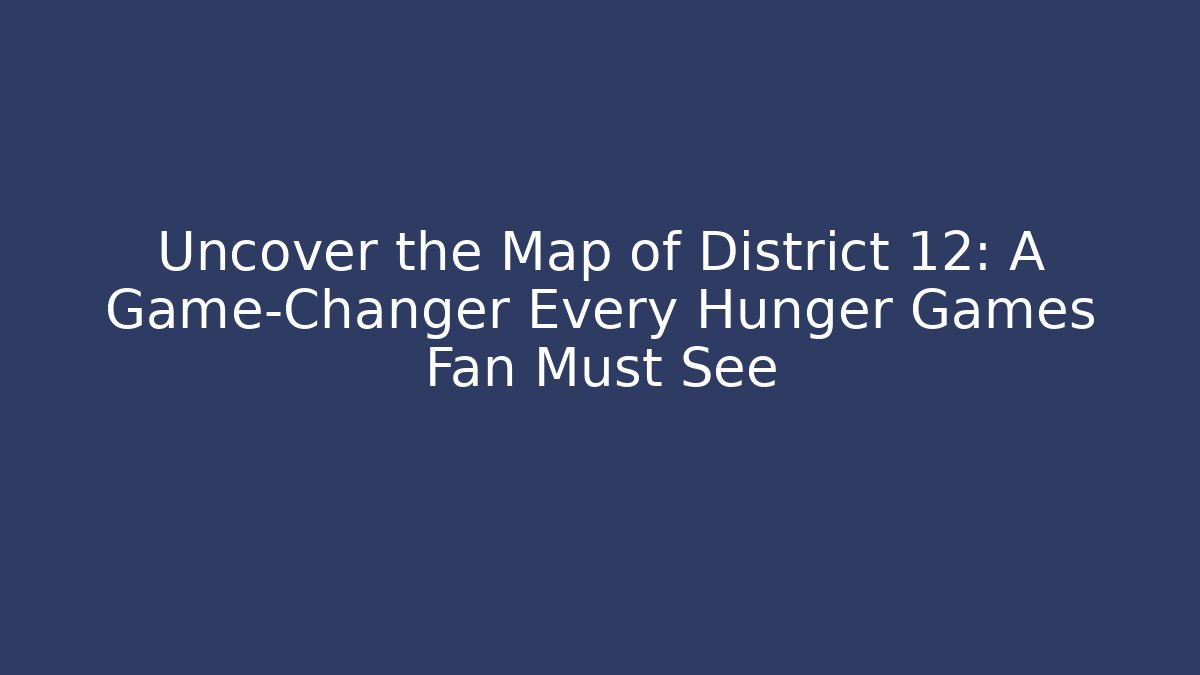 Uncover the Map of District 12: A Game-Changer Every Hunger Games Fan Must See
