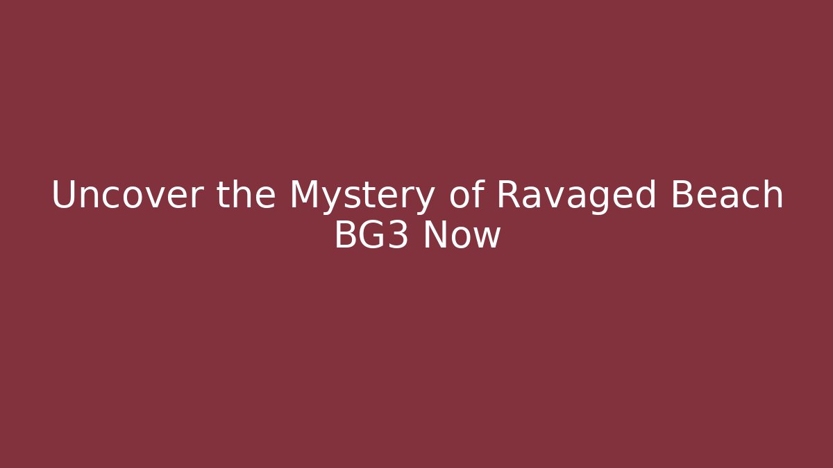 Uncover the Mystery of Ravaged Beach BG3 Now
