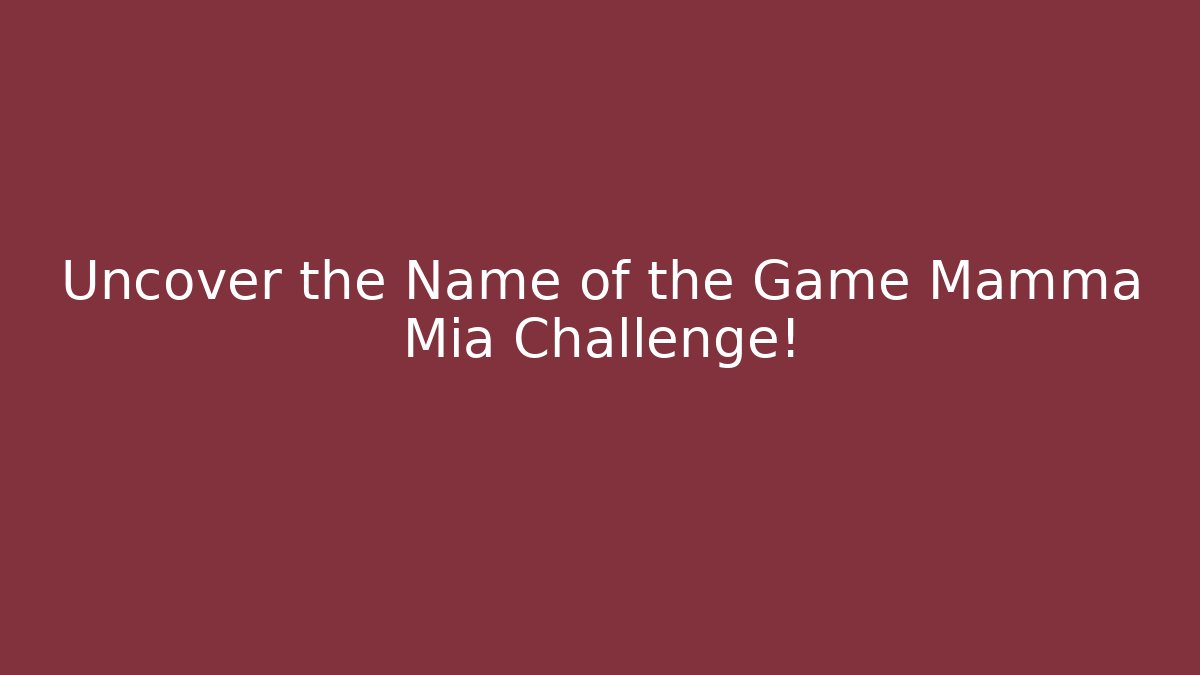 Uncover the Name of the Game Mamma Mia Challenge!
