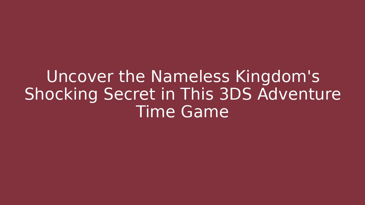 Uncover the Nameless Kingdom's Shocking Secret in This 3DS Adventure Time Game