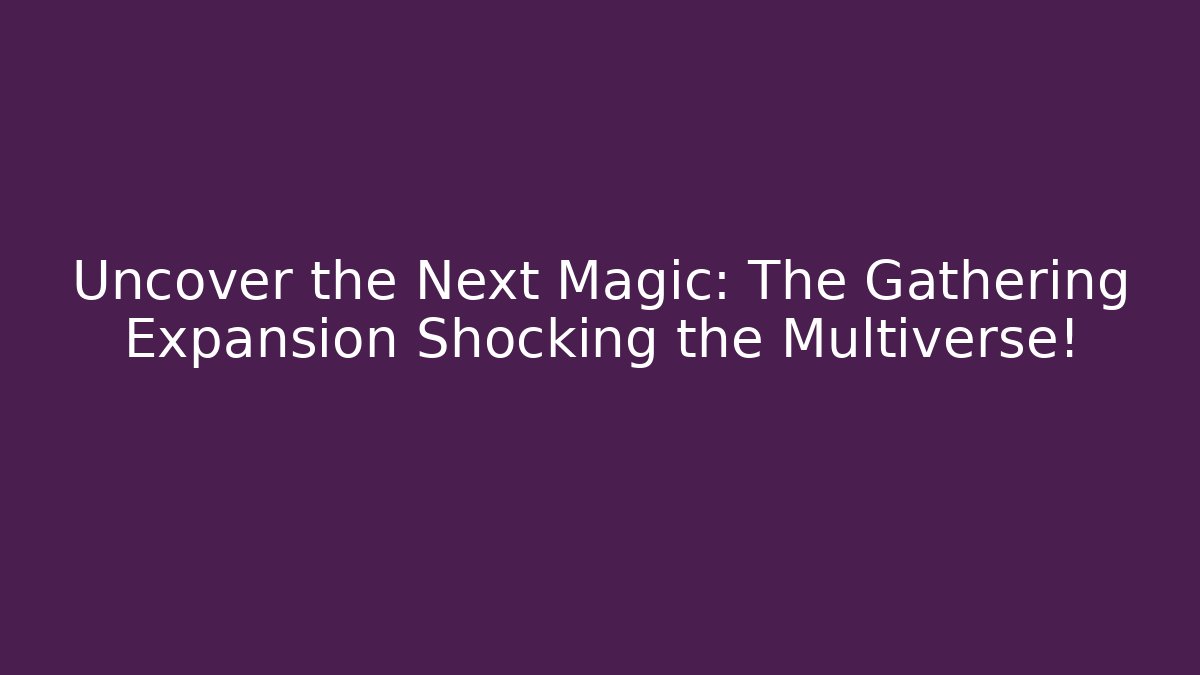 Uncover the Next Magic: The Gathering Expansion Shocking the Multiverse!