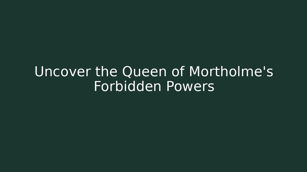 Uncover the Queen of Mortholme's Forbidden Powers
