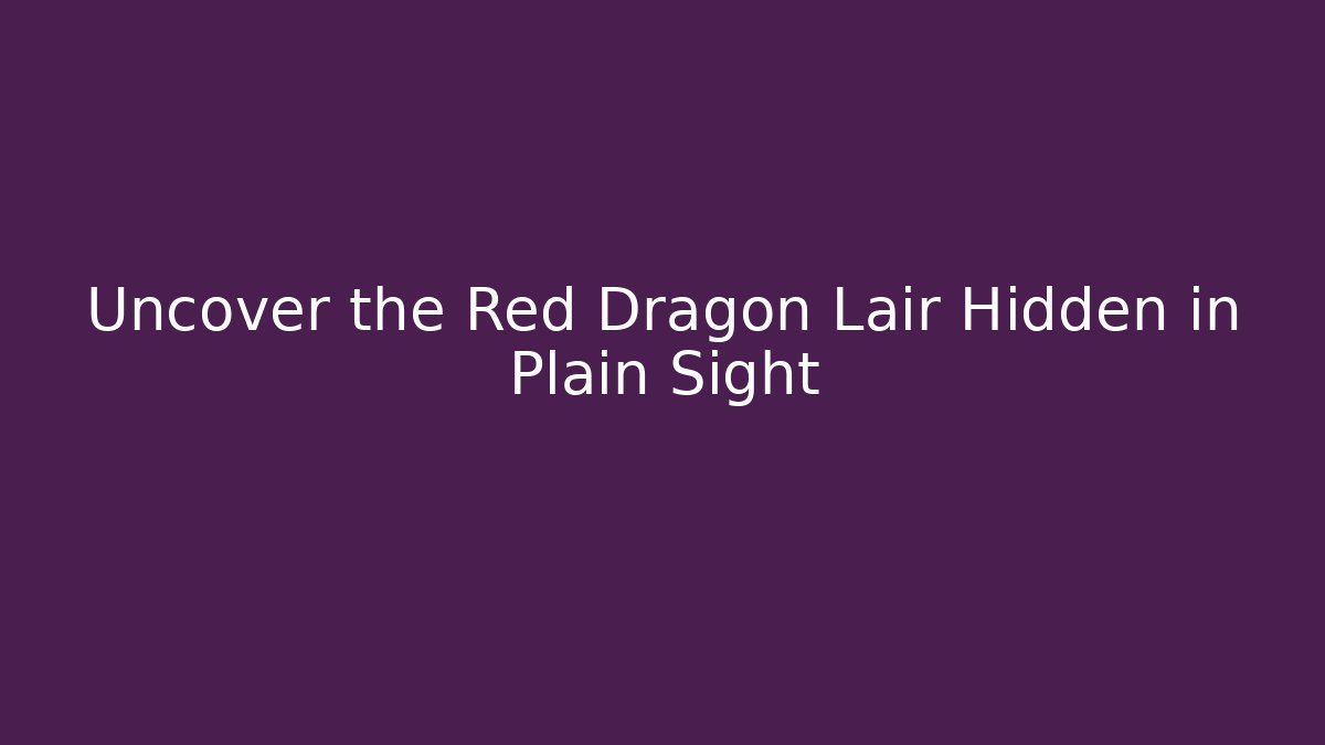Uncover the Red Dragon Lair Hidden in Plain Sight