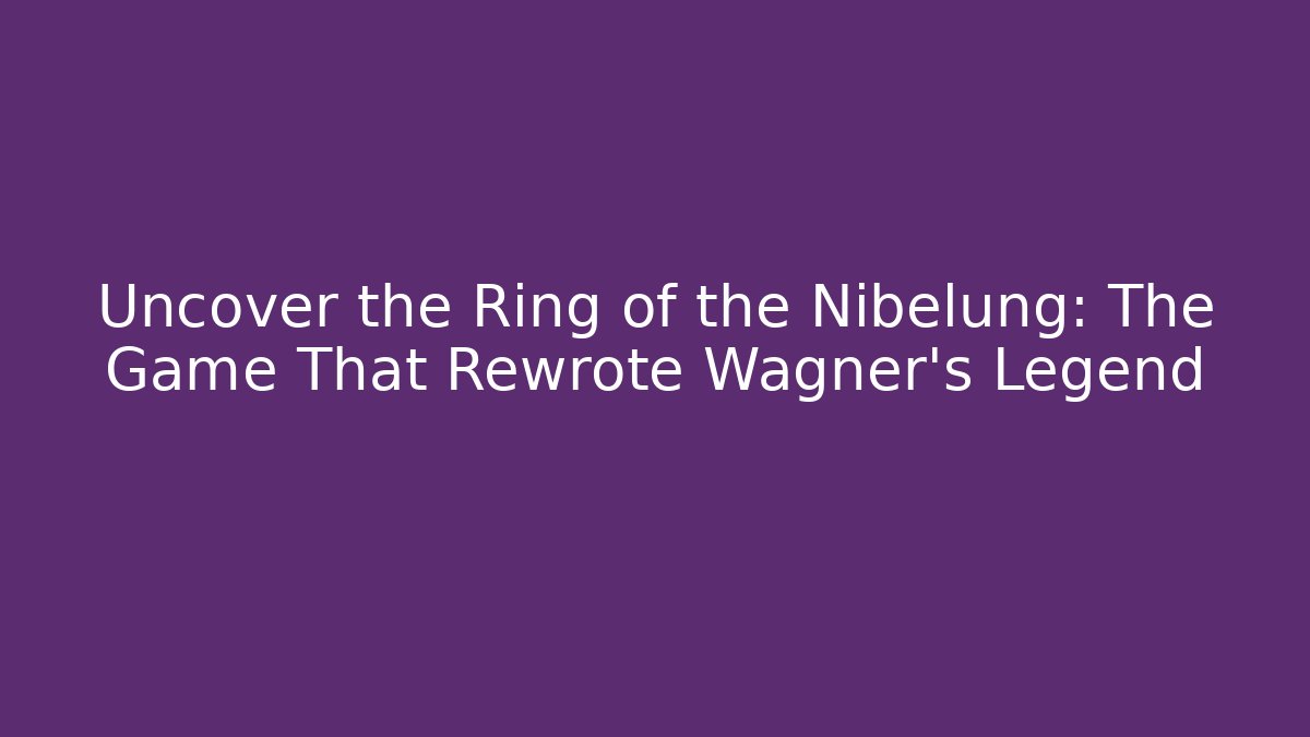 Uncover the Ring of the Nibelung: The Game That Rewrote Wagner’s Legend