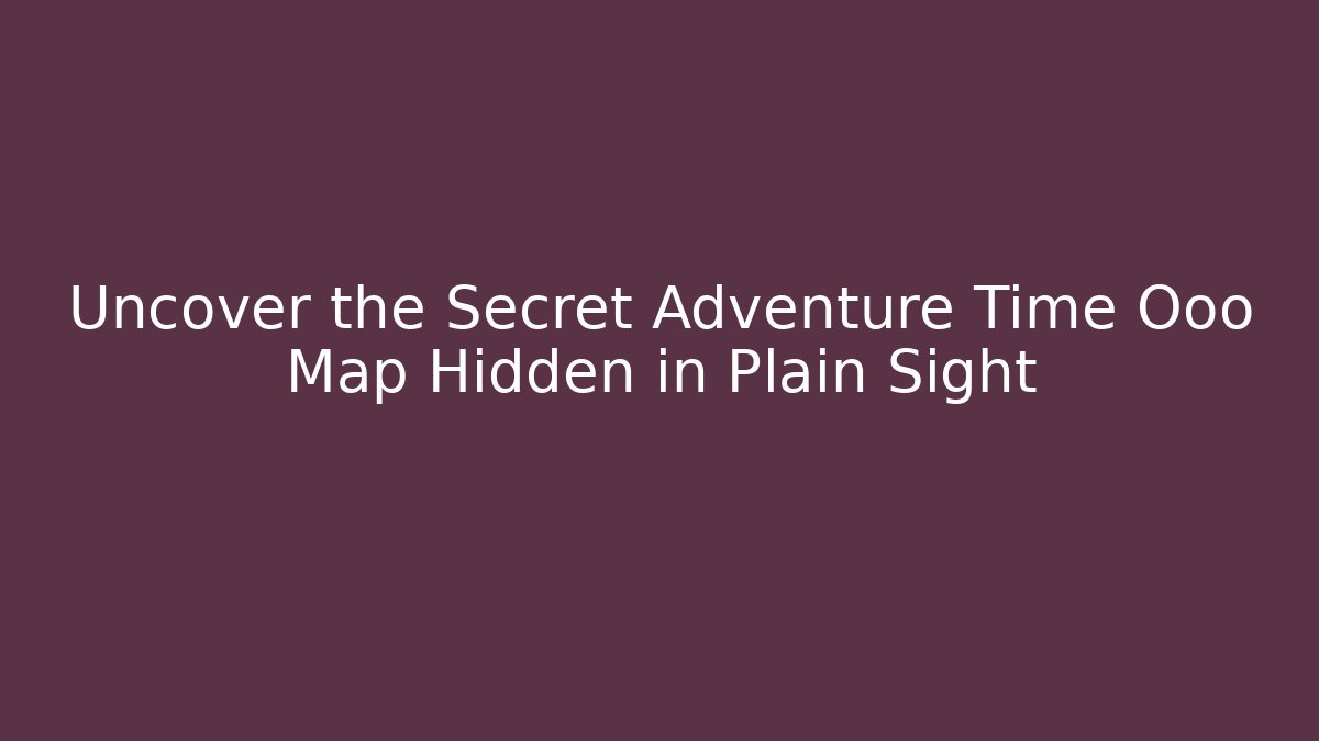 Uncover the Secret Adventure Time Ooo Map Hidden in Plain Sight