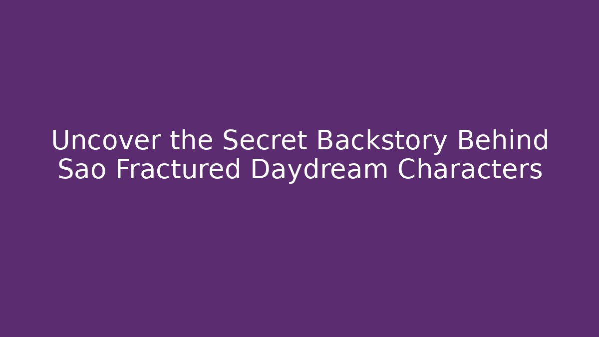 Uncover the Secret Backstory Behind Sao Fractured Daydream Characters