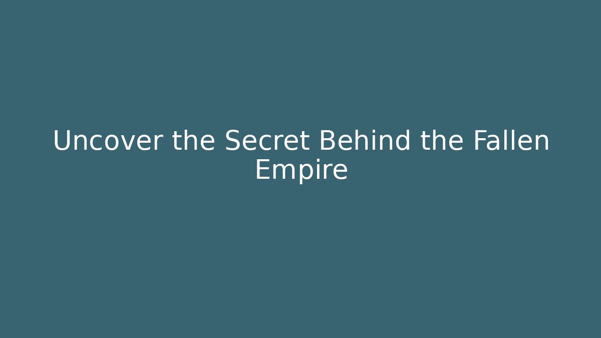 Uncover the Secret Behind the Fallen Empire