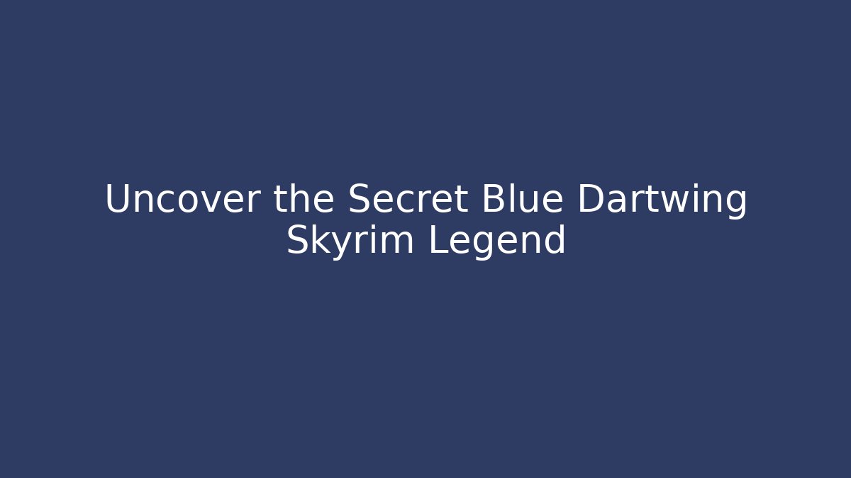 Uncover the Secret Blue Dartwing Skyrim Legend