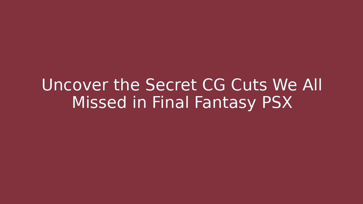 Uncover the Secret CG Cuts We All Missed in Final Fantasy PSX