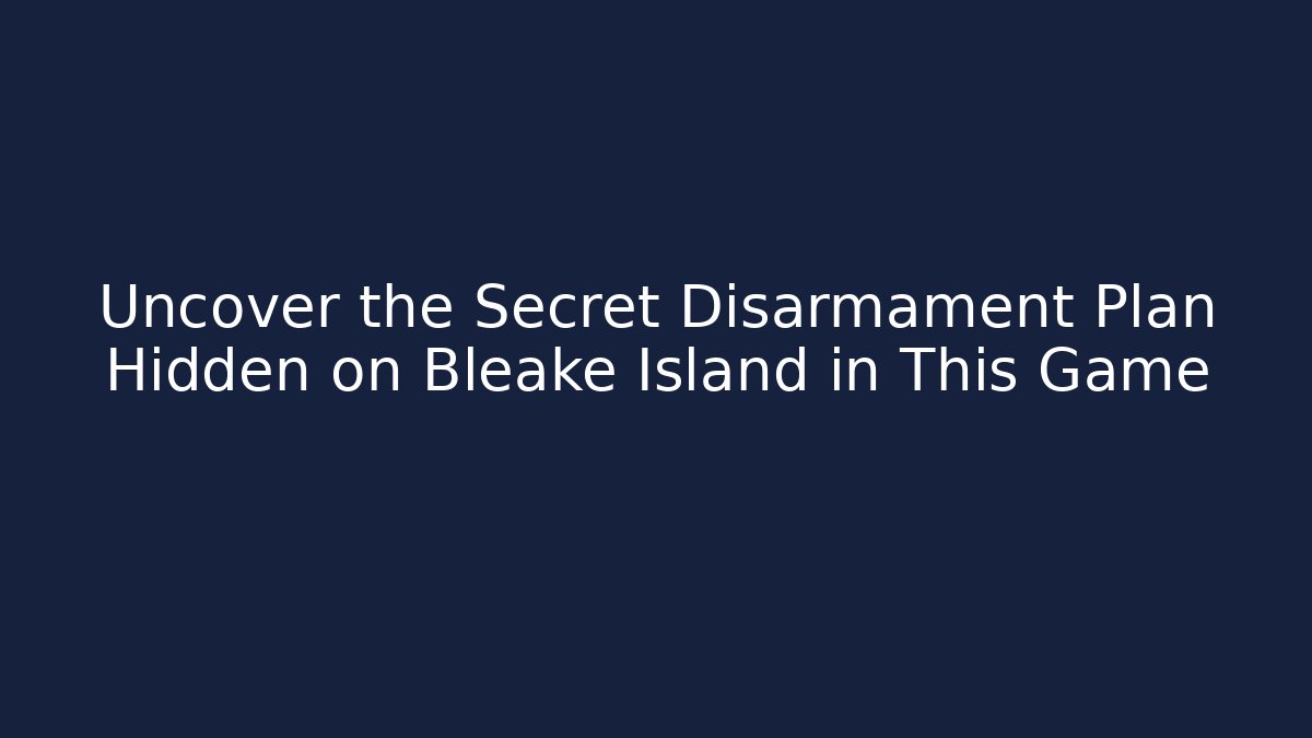 Uncover the Secret Disarmament Plan Hidden on Bleake Island in This Game